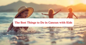 The Best Things to Do in Cancun with Kids